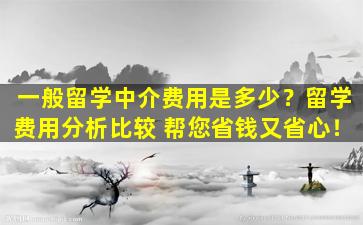 一般留学中介费用是多少？留学费用分析比较 帮您省钱又省心！